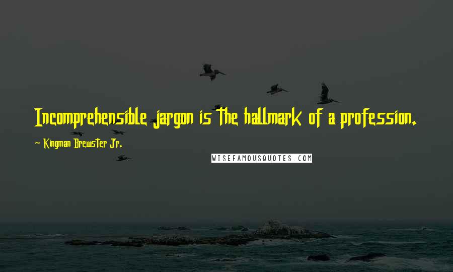 Kingman Brewster Jr. Quotes: Incomprehensible jargon is the hallmark of a profession.