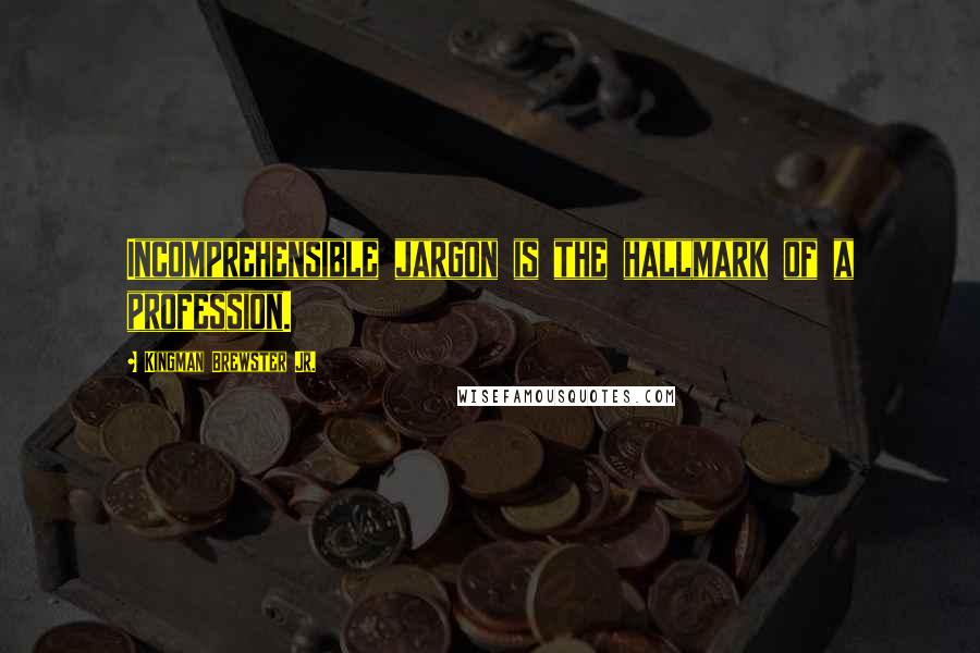 Kingman Brewster Jr. Quotes: Incomprehensible jargon is the hallmark of a profession.