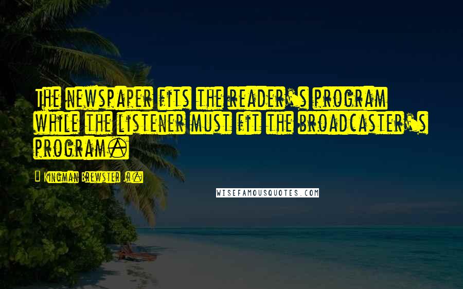 Kingman Brewster Jr. Quotes: The newspaper fits the reader's program while the listener must fit the broadcaster's program.