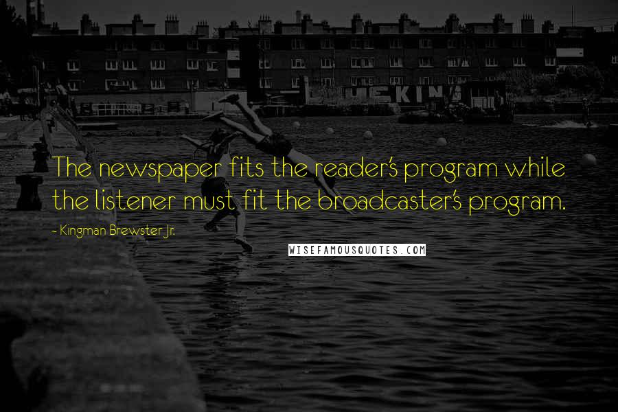 Kingman Brewster Jr. Quotes: The newspaper fits the reader's program while the listener must fit the broadcaster's program.