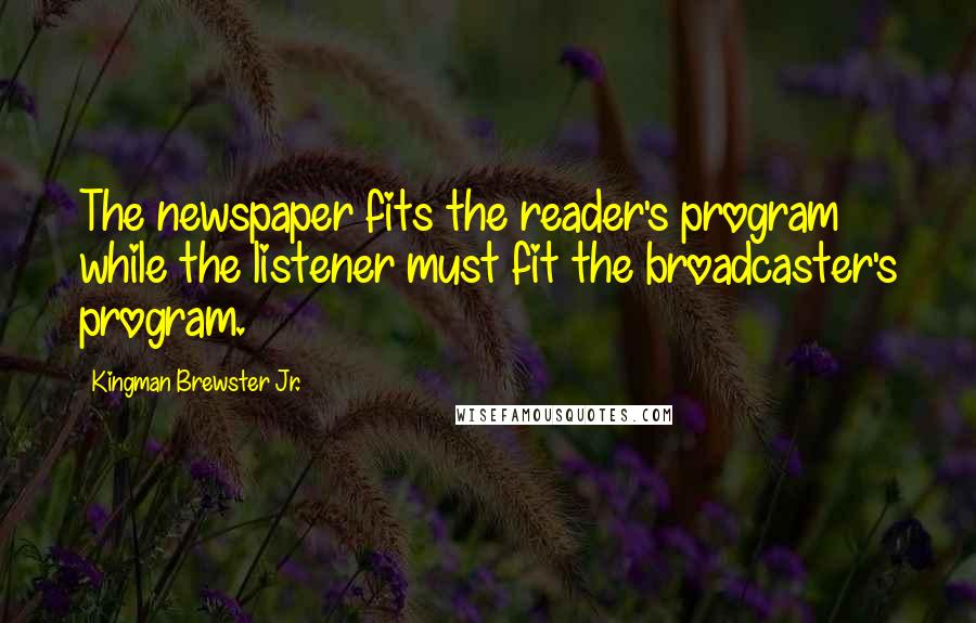 Kingman Brewster Jr. Quotes: The newspaper fits the reader's program while the listener must fit the broadcaster's program.