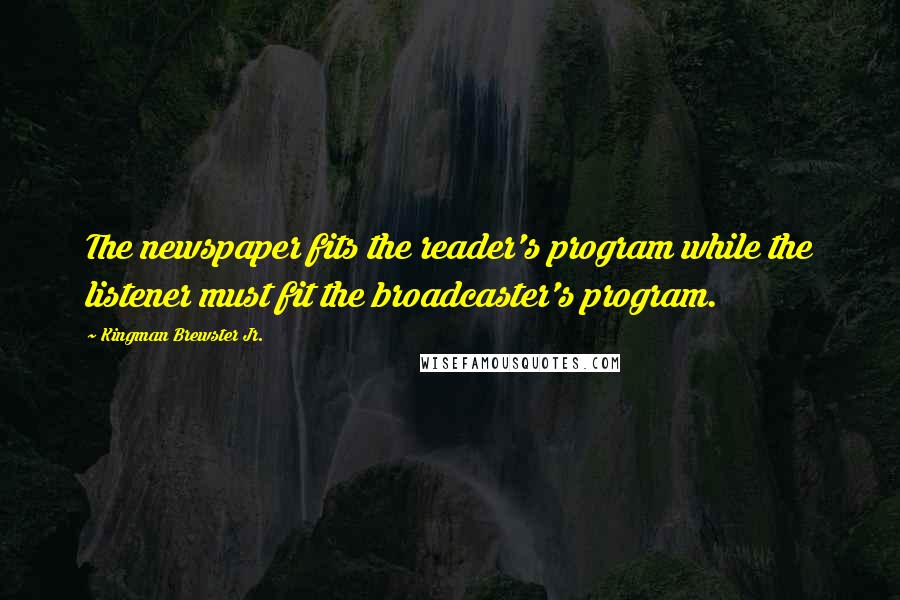 Kingman Brewster Jr. Quotes: The newspaper fits the reader's program while the listener must fit the broadcaster's program.
