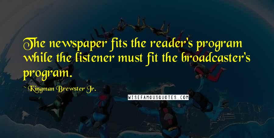 Kingman Brewster Jr. Quotes: The newspaper fits the reader's program while the listener must fit the broadcaster's program.