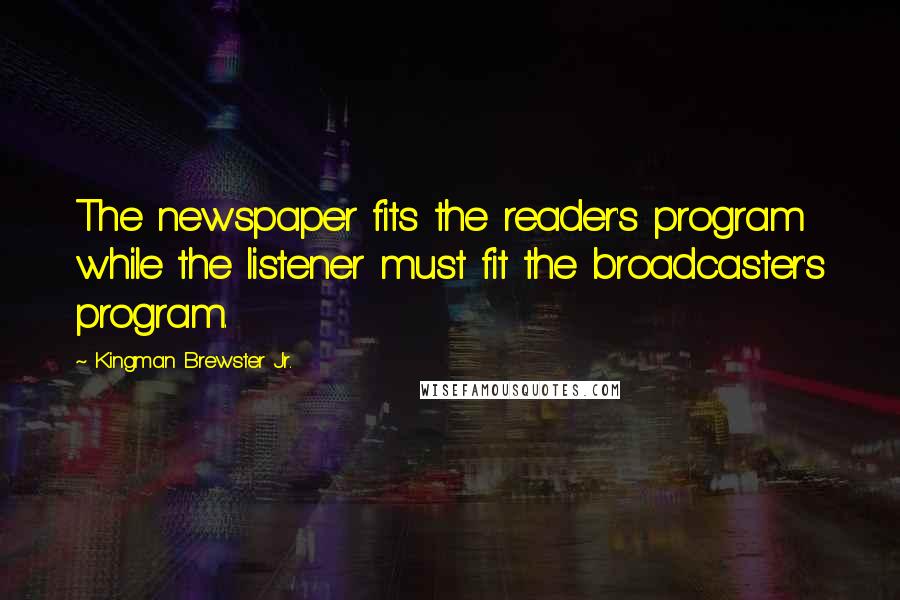 Kingman Brewster Jr. Quotes: The newspaper fits the reader's program while the listener must fit the broadcaster's program.
