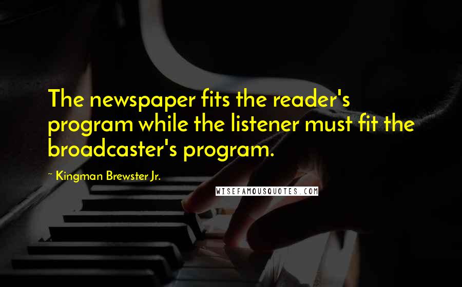 Kingman Brewster Jr. Quotes: The newspaper fits the reader's program while the listener must fit the broadcaster's program.
