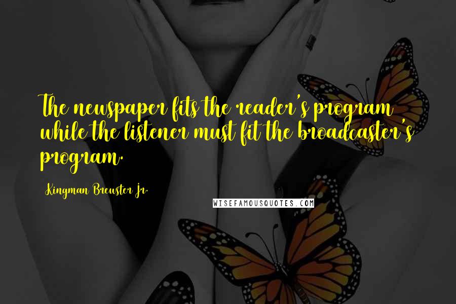 Kingman Brewster Jr. Quotes: The newspaper fits the reader's program while the listener must fit the broadcaster's program.