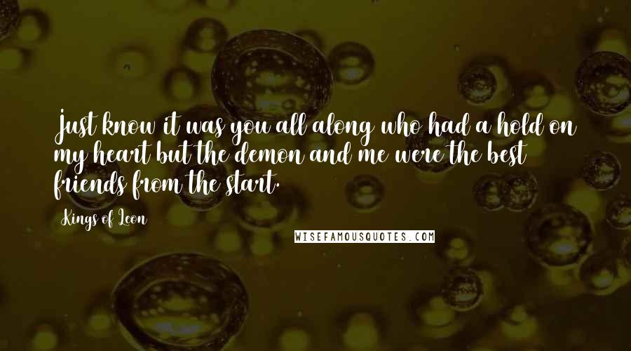 Kings Of Leon Quotes: Just know it was you all along who had a hold on my heart but the demon and me were the best friends from the start.