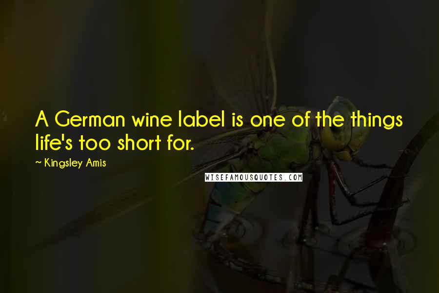 Kingsley Amis Quotes: A German wine label is one of the things life's too short for.