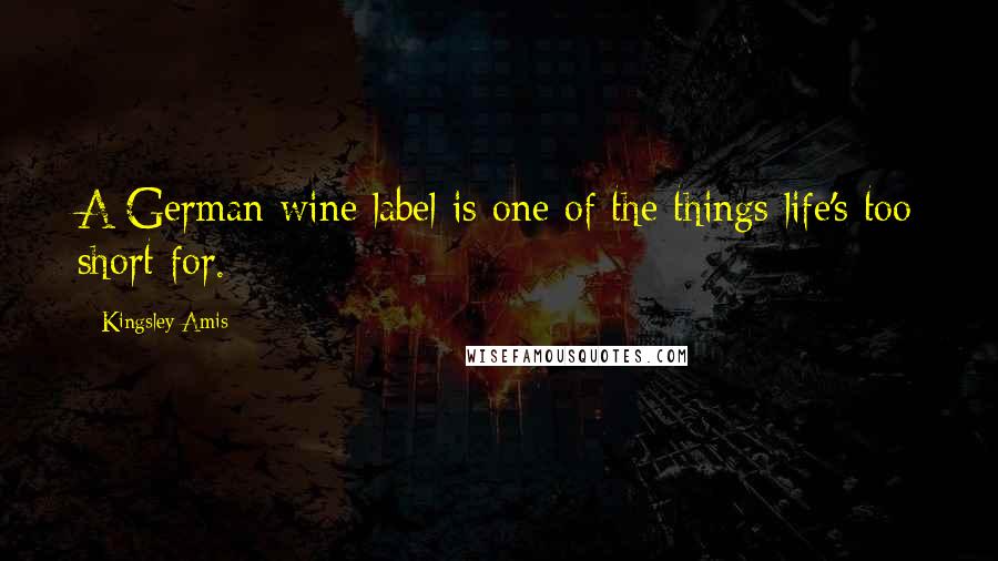 Kingsley Amis Quotes: A German wine label is one of the things life's too short for.