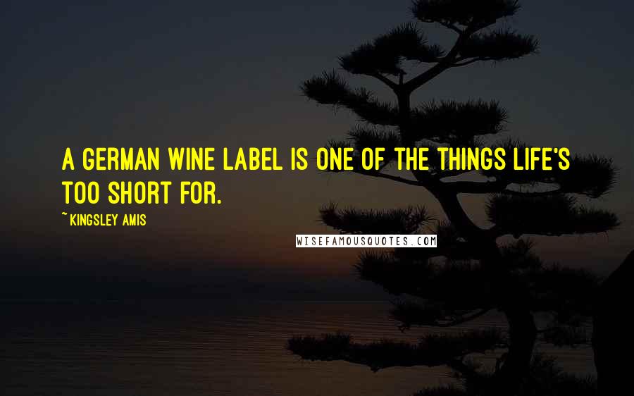 Kingsley Amis Quotes: A German wine label is one of the things life's too short for.