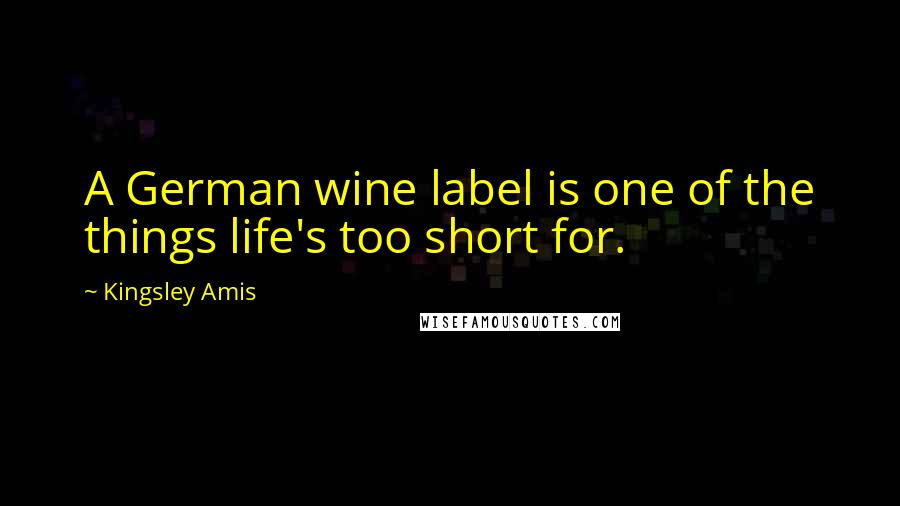 Kingsley Amis Quotes: A German wine label is one of the things life's too short for.