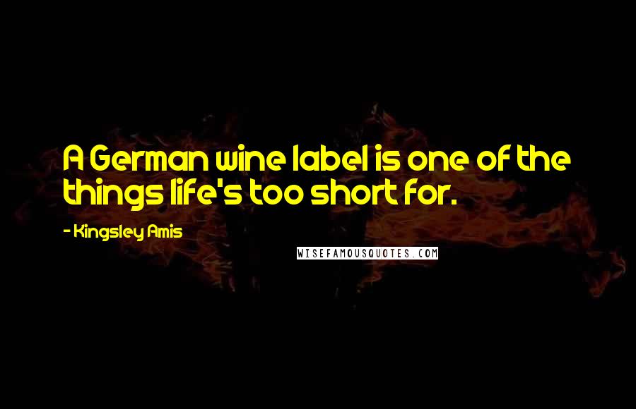 Kingsley Amis Quotes: A German wine label is one of the things life's too short for.