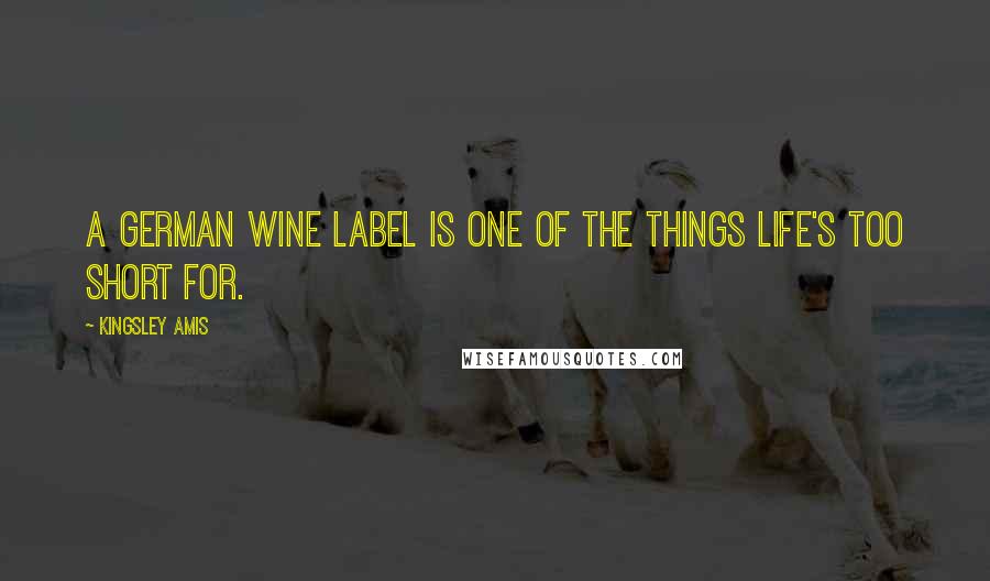 Kingsley Amis Quotes: A German wine label is one of the things life's too short for.