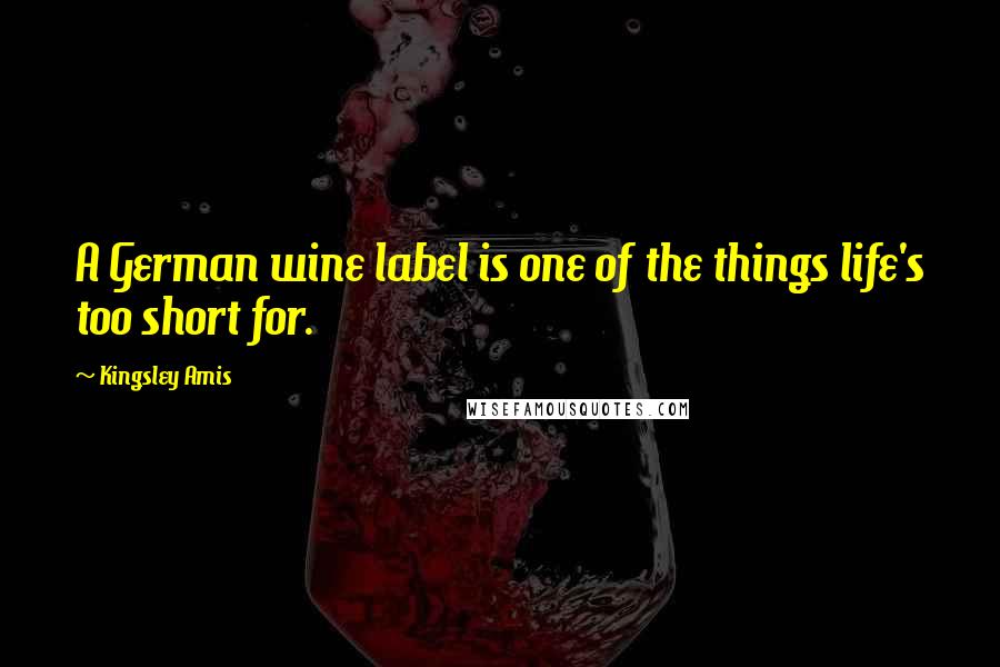 Kingsley Amis Quotes: A German wine label is one of the things life's too short for.