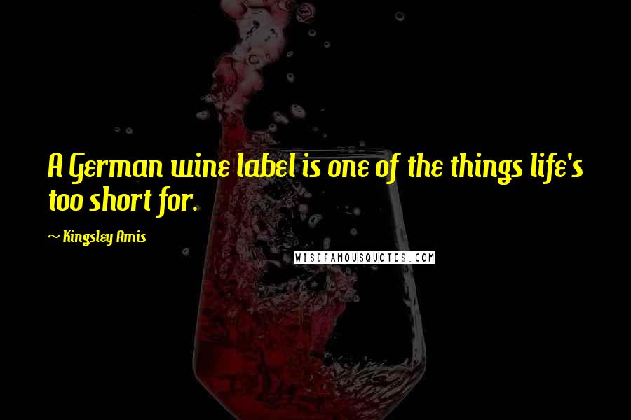 Kingsley Amis Quotes: A German wine label is one of the things life's too short for.