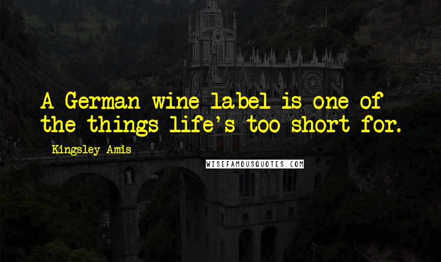 Kingsley Amis Quotes: A German wine label is one of the things life's too short for.
