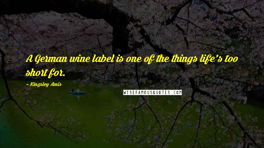 Kingsley Amis Quotes: A German wine label is one of the things life's too short for.