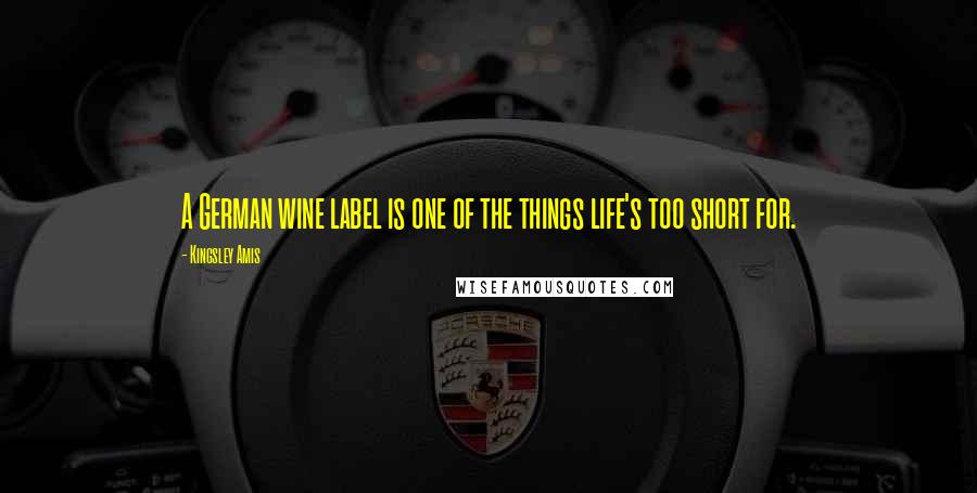 Kingsley Amis Quotes: A German wine label is one of the things life's too short for.