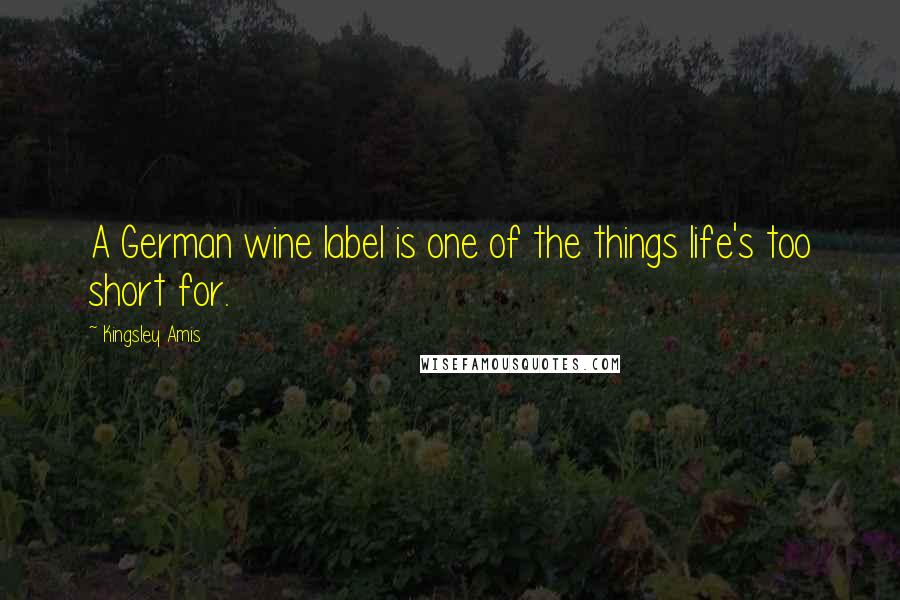 Kingsley Amis Quotes: A German wine label is one of the things life's too short for.