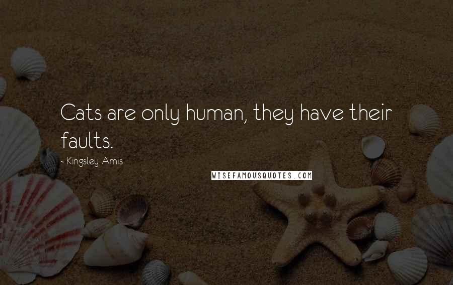 Kingsley Amis Quotes: Cats are only human, they have their faults.