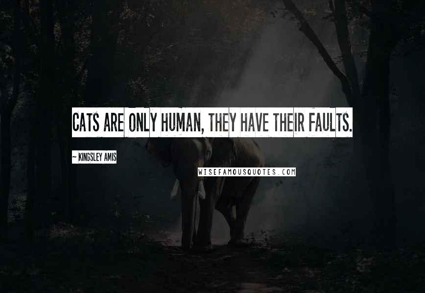 Kingsley Amis Quotes: Cats are only human, they have their faults.