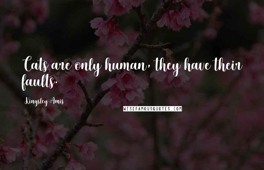 Kingsley Amis Quotes: Cats are only human, they have their faults.