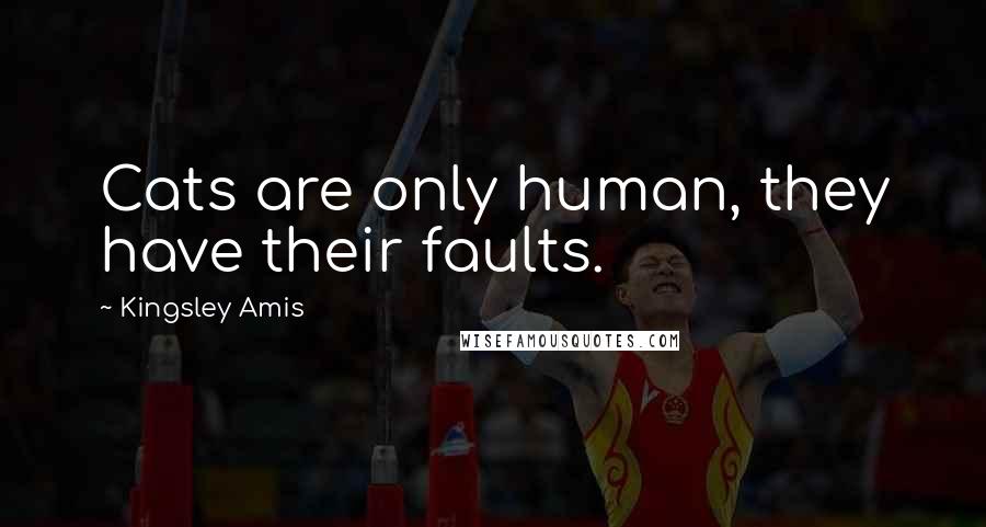 Kingsley Amis Quotes: Cats are only human, they have their faults.