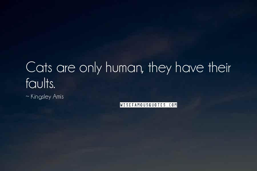 Kingsley Amis Quotes: Cats are only human, they have their faults.
