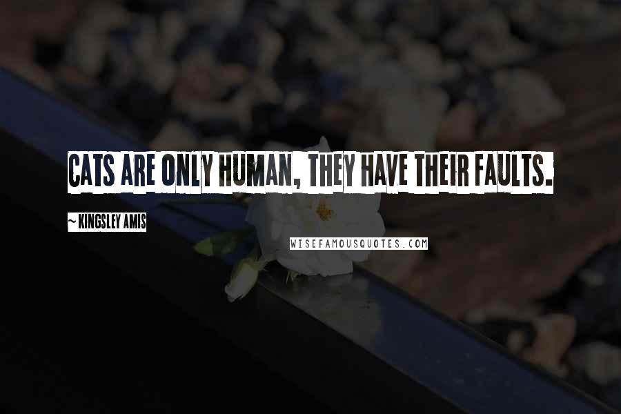 Kingsley Amis Quotes: Cats are only human, they have their faults.