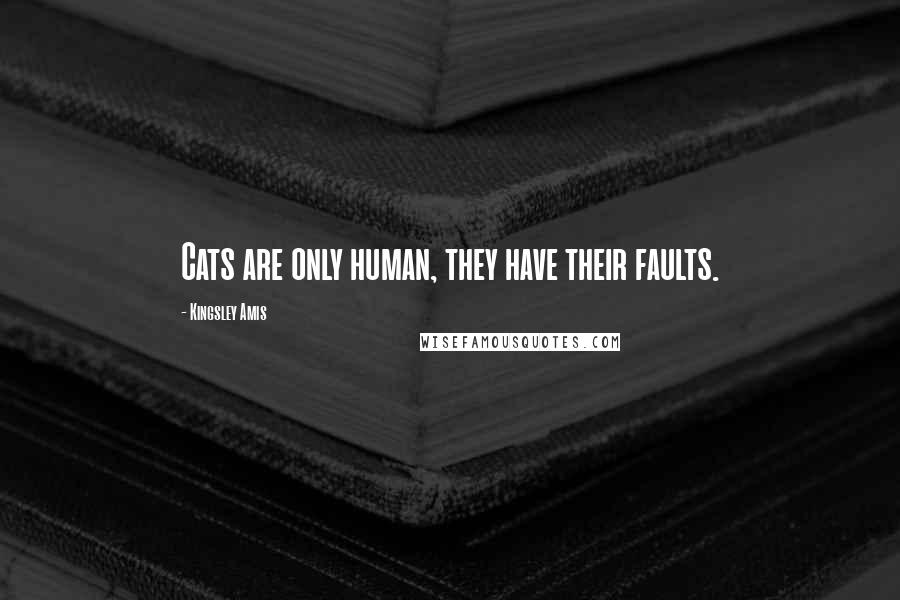 Kingsley Amis Quotes: Cats are only human, they have their faults.