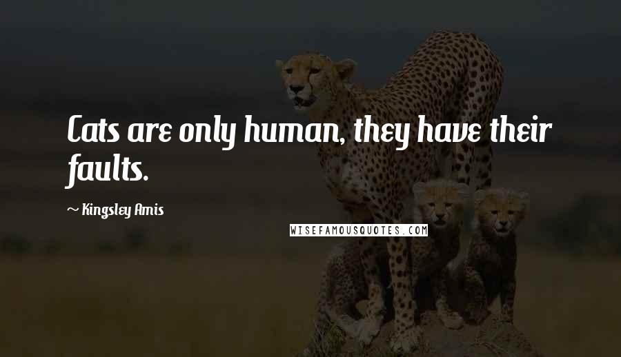 Kingsley Amis Quotes: Cats are only human, they have their faults.