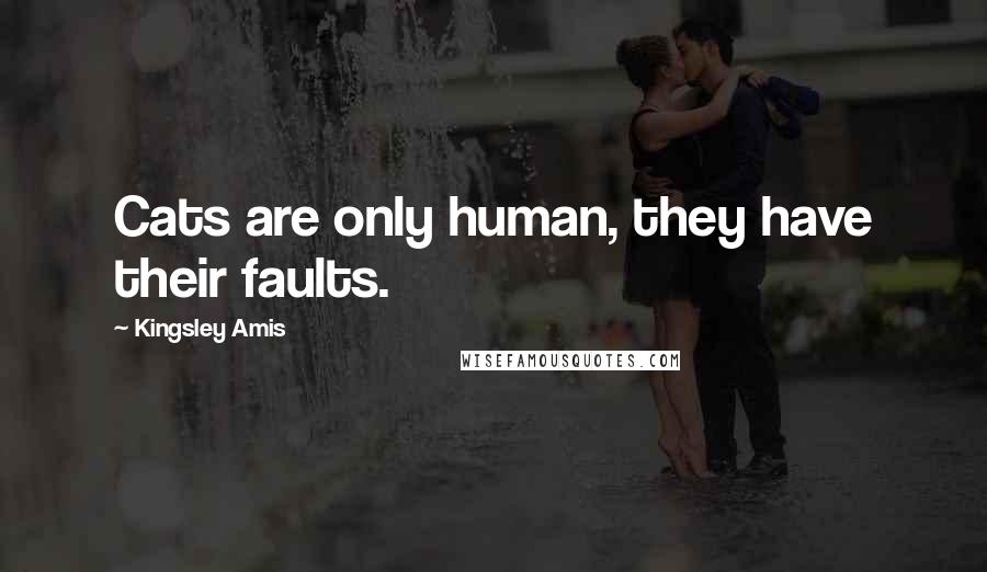 Kingsley Amis Quotes: Cats are only human, they have their faults.