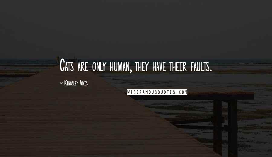 Kingsley Amis Quotes: Cats are only human, they have their faults.