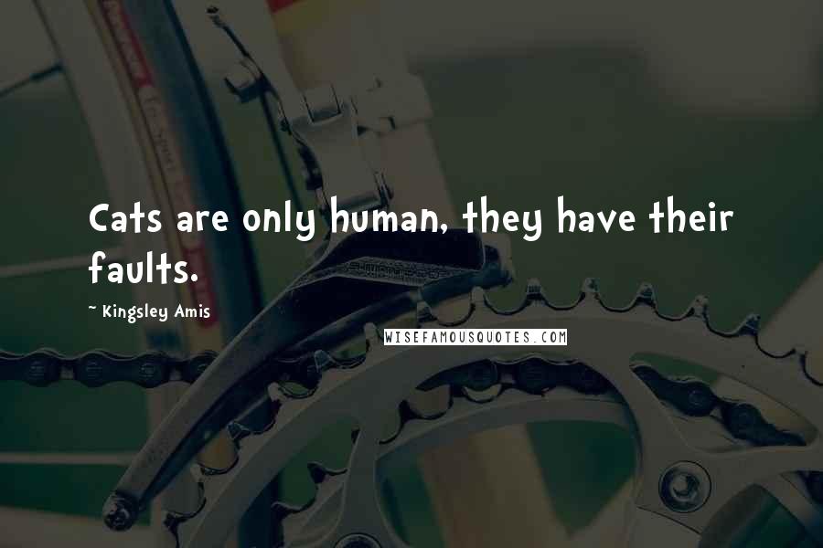 Kingsley Amis Quotes: Cats are only human, they have their faults.
