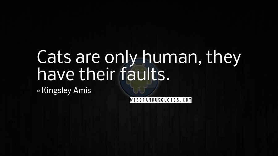 Kingsley Amis Quotes: Cats are only human, they have their faults.