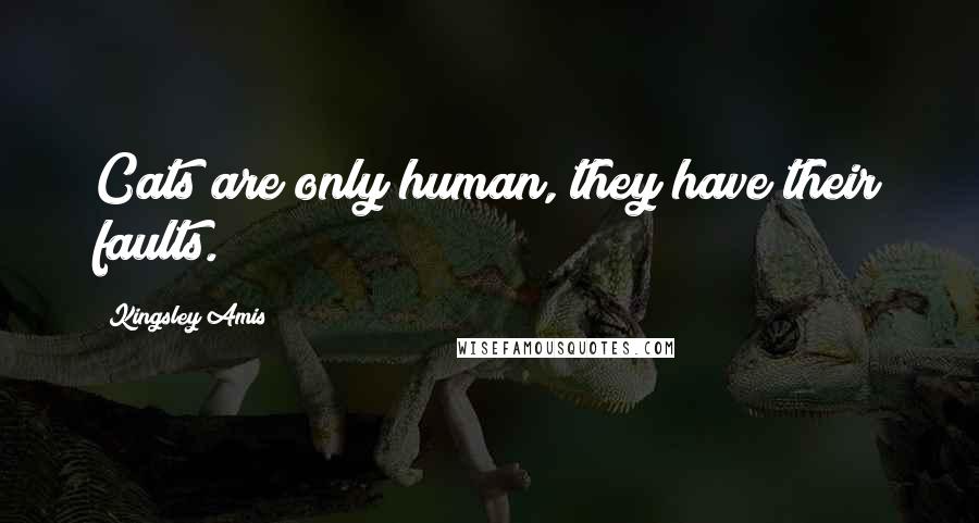 Kingsley Amis Quotes: Cats are only human, they have their faults.