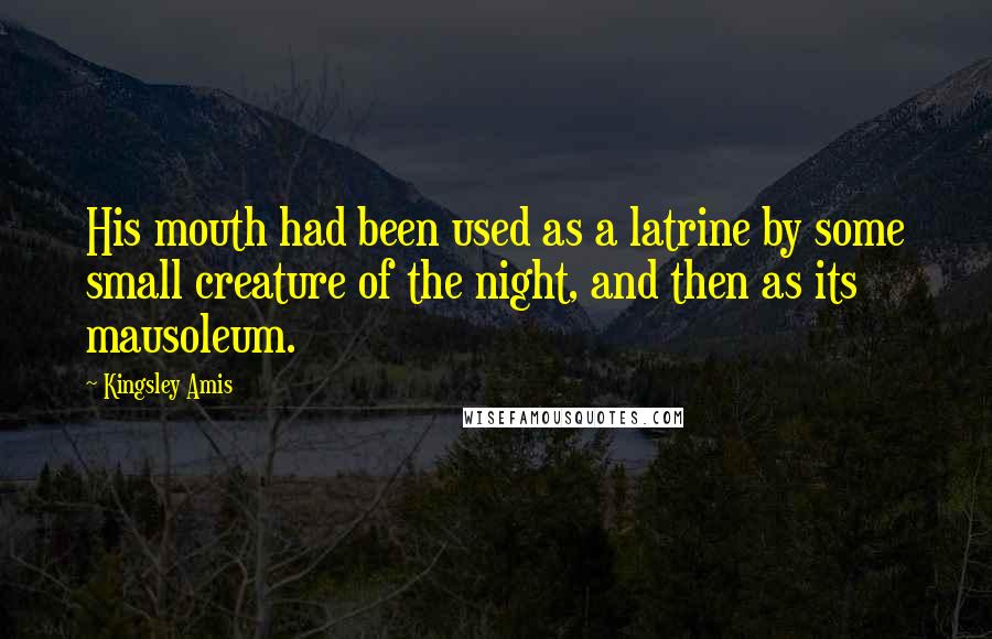 Kingsley Amis Quotes: His mouth had been used as a latrine by some small creature of the night, and then as its mausoleum.