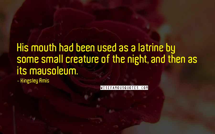 Kingsley Amis Quotes: His mouth had been used as a latrine by some small creature of the night, and then as its mausoleum.