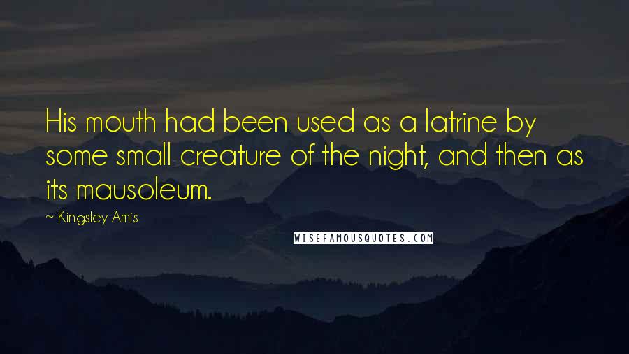 Kingsley Amis Quotes: His mouth had been used as a latrine by some small creature of the night, and then as its mausoleum.