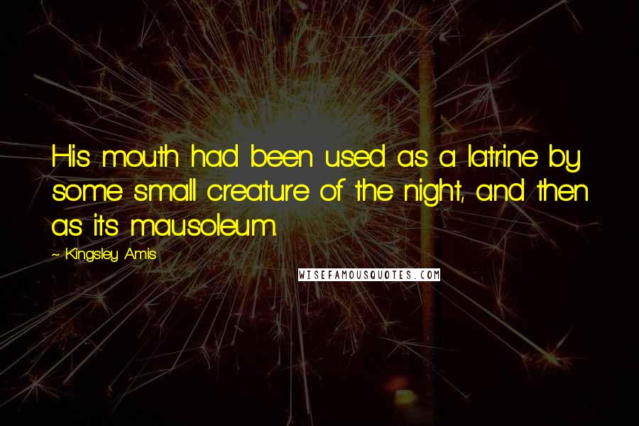 Kingsley Amis Quotes: His mouth had been used as a latrine by some small creature of the night, and then as its mausoleum.