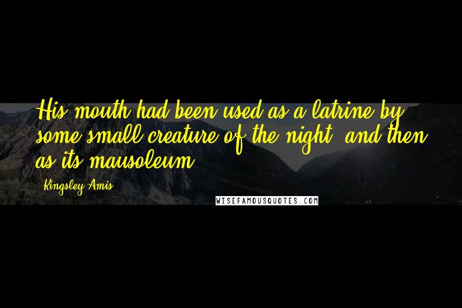 Kingsley Amis Quotes: His mouth had been used as a latrine by some small creature of the night, and then as its mausoleum.