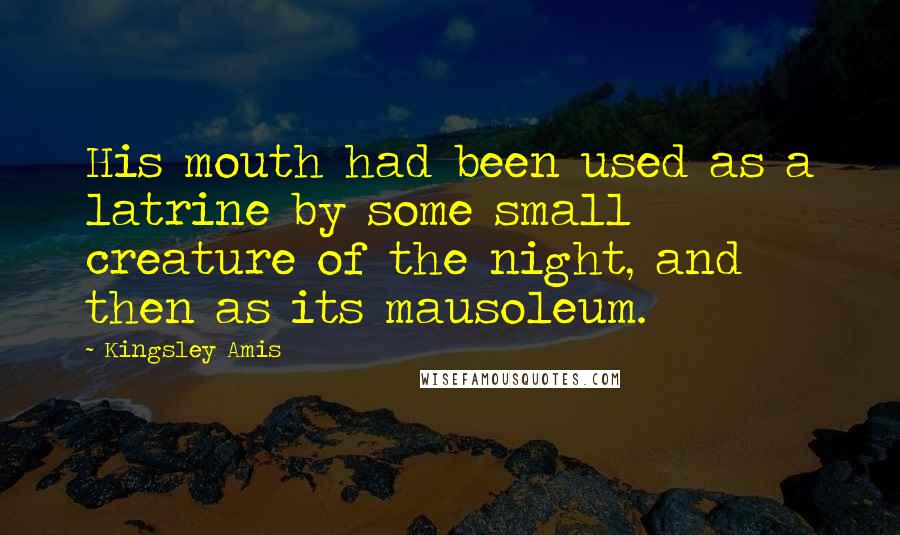 Kingsley Amis Quotes: His mouth had been used as a latrine by some small creature of the night, and then as its mausoleum.