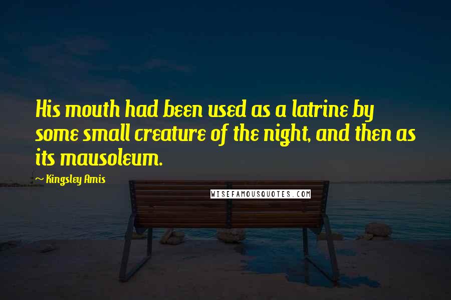 Kingsley Amis Quotes: His mouth had been used as a latrine by some small creature of the night, and then as its mausoleum.