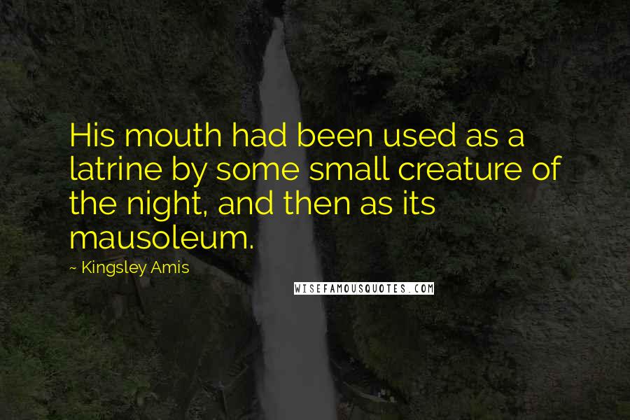 Kingsley Amis Quotes: His mouth had been used as a latrine by some small creature of the night, and then as its mausoleum.