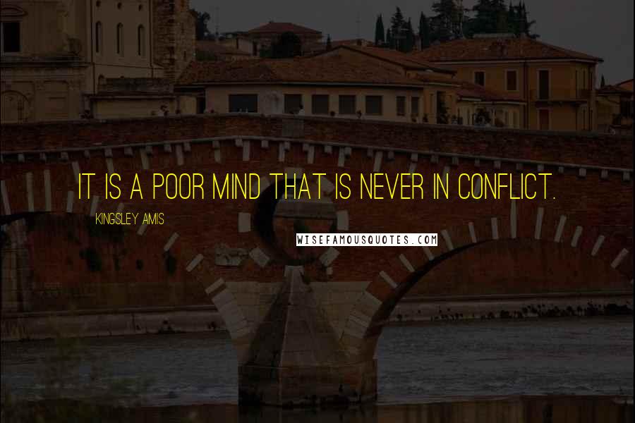 Kingsley Amis Quotes: It is a poor mind that is never in conflict.