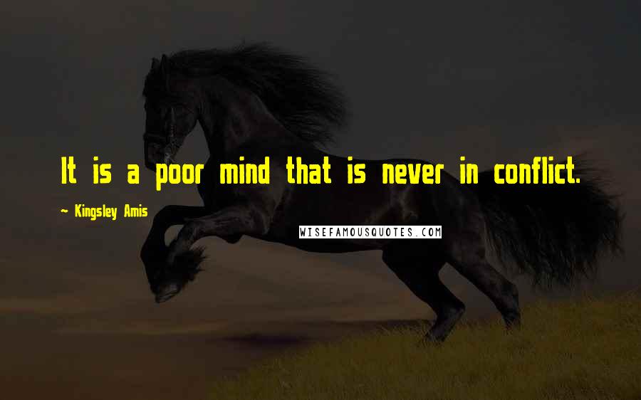 Kingsley Amis Quotes: It is a poor mind that is never in conflict.