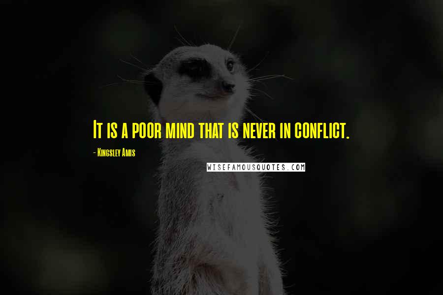 Kingsley Amis Quotes: It is a poor mind that is never in conflict.