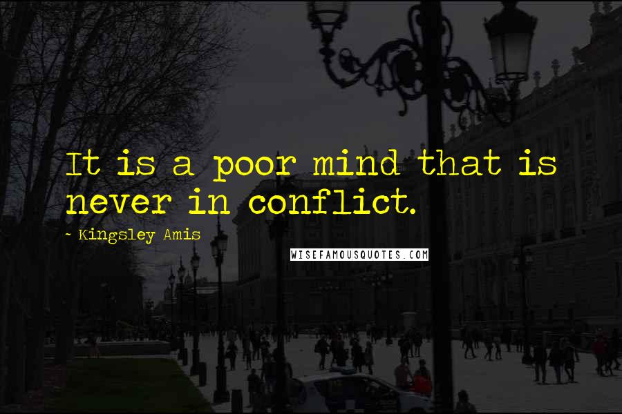 Kingsley Amis Quotes: It is a poor mind that is never in conflict.