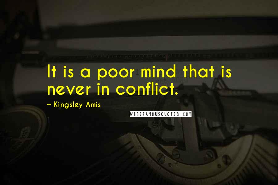 Kingsley Amis Quotes: It is a poor mind that is never in conflict.