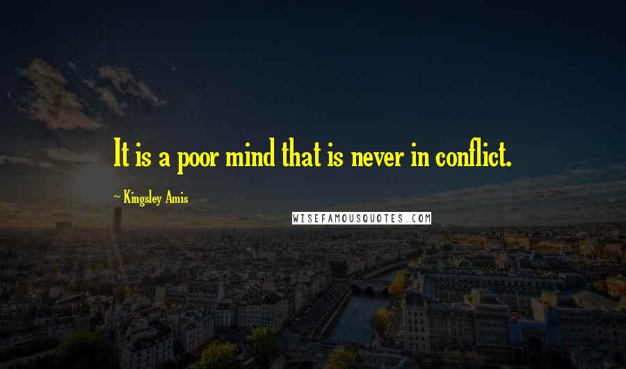 Kingsley Amis Quotes: It is a poor mind that is never in conflict.
